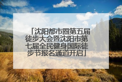沈阳都市圈第五届徒步大会暨沈阳市第七届全民健身国际徒步节报名通道开启