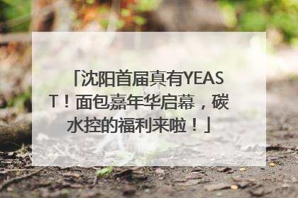 沈阳首届真有YEAST！面包嘉年华启幕，碳水控的福利来啦！