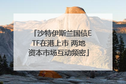 沙特伊斯兰国债ETF在港上市 两地资本市场互动频密