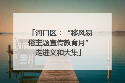 河口区：“移风易俗主题宣传教育月”走进义和大集