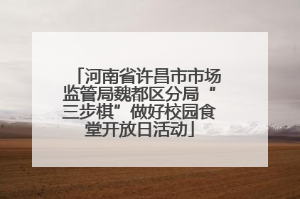 河南省许昌市市场监管局魏都区分局“三步棋”做好校园食堂开放日活动
