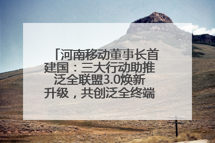 河南移动董事长首建国：三大行动助推泛全联盟3.0焕新升级，共创泛全终端万亿级产业生态