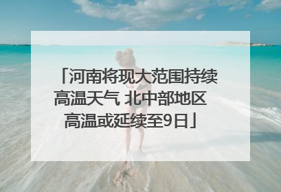 河南将现大范围持续高温天气 北中部地区高温或延续至9日