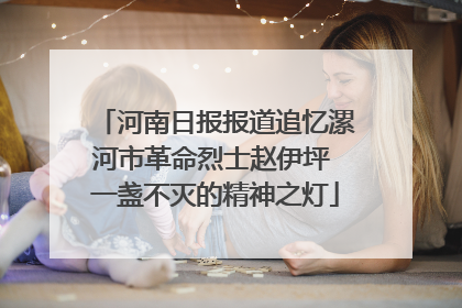 河南日报报道追忆漯河市革命烈士赵伊坪 一盏不灭的精神之灯
