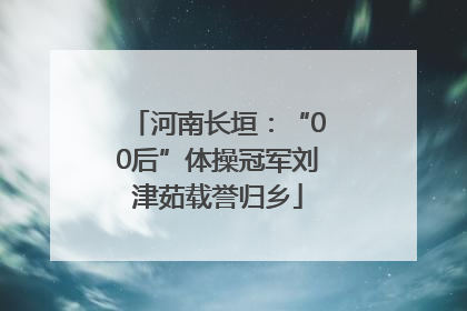 河南长垣：“00后”体操冠军刘津茹载誉归乡