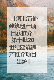 河北五处建筑遗产项目获推介！第十批20世纪建筑遗产推介项目出炉