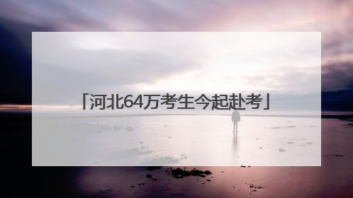 河北64万考生今起赴考
