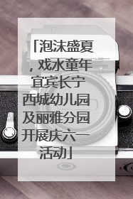 泡沫盛夏，戏水童年 宜宾长宁西城幼儿园及丽雅分园开展庆六一活动