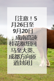 注意！5月26日至9月20日，成南高速桂花枢纽回马至大英、成都方向匝道封闭