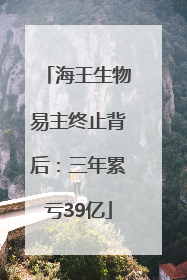 海王生物易主终止背后：三年累亏39亿