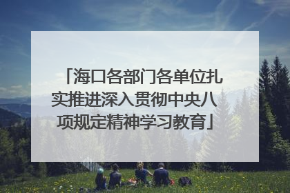 海口各部门各单位扎实推进深入贯彻中央八项规定精神学习教育