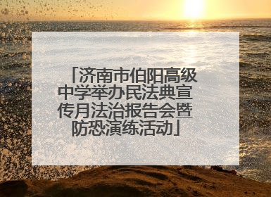 济南市伯阳高级中学举办民法典宣传月法治报告会暨防恐演练活动