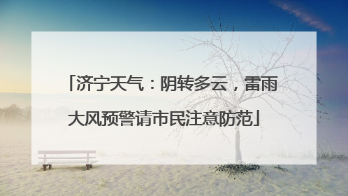 济宁天气：阴转多云，雷雨大风预警请市民注意防范