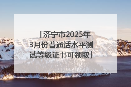 济宁市2025年3月份普通话水平测试等级证书可领取
