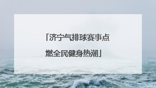 济宁气排球赛事点燃全民健身热潮