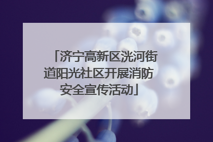 济宁高新区洸河街道阳光社区开展消防安全宣传活动