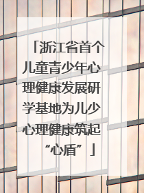 浙江省首个儿童青少年心理健康发展研学基地为儿少心理健康筑起“心盾”