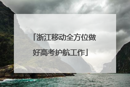 浙江移动全方位做好高考护航工作