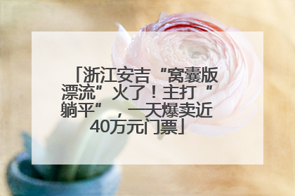 浙江安吉“窝囊版漂流”火了！主打“躺平”，一天爆卖近40万元门票