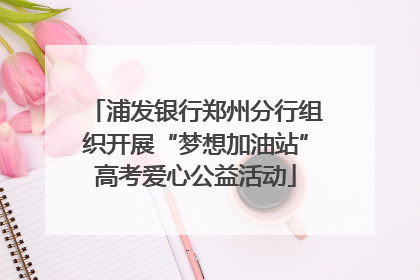 浦发银行郑州分行组织开展“梦想加油站”高考爱心公益活动