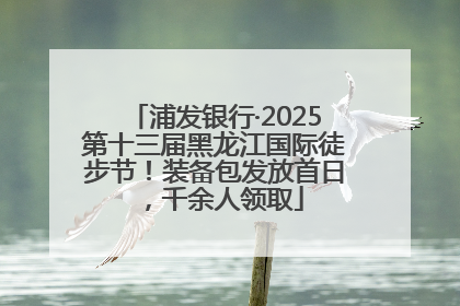 浦发银行·2025第十三届黑龙江国际徒步节！装备包发放首日，千余人领取