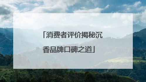 消费者评价揭秘沉香品牌口碑之道