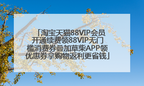 淘宝天猫88VIP会员开通续费领88VIP无门槛消费券叠加草柴APP领优惠券拿购物返利更省钱