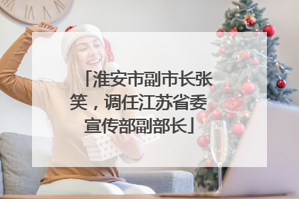 淮安市副市长张笑，调任江苏省委宣传部副部长