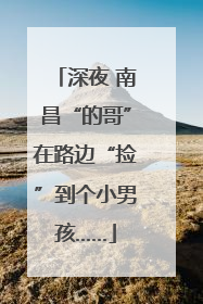 深夜 南昌“的哥”在路边“捡”到个小男孩……