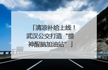 清凉补给上线！武汉公交打造“提神醒脑加油站”