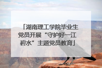 湖南理工学院毕业生党员开展“守护好一江碧水”主题党员教育