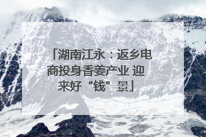 湖南江永：返乡电商投身香姜产业 迎来好“钱”景