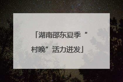 湖南邵东夏季“村晚”活力迸发