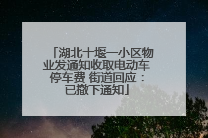 湖北十堰一小区物业发通知收取电动车停车费 街道回应：已撤下通知