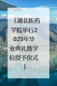 湖北医药学院举行2025年毕业典礼暨学位授予仪式