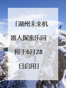 湖州未来机器人探索乐园将于6月28日启用