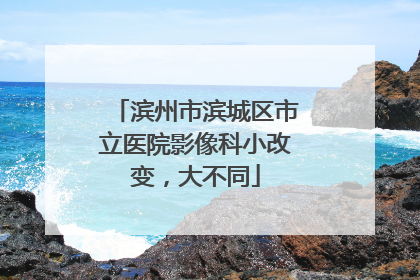 滨州市滨城区市立医院影像科小改变，大不同