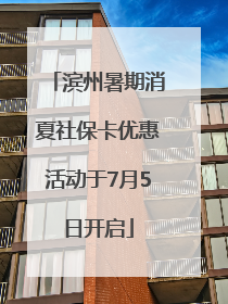 滨州暑期消夏社保卡优惠活动于7月5日开启