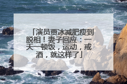 演员贾冰减肥瘦到脱相！妻子回应：一天一顿饭，运动，戒酒，就这样了