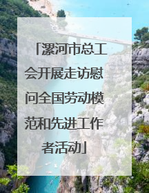 漯河市总工会开展走访慰问全国劳动模范和先进工作者活动