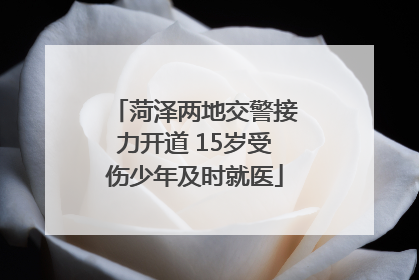 菏泽两地交警接力开道 15岁受伤少年及时就医