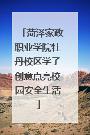 菏泽家政职业学院牡丹校区学子创意点亮校园安全生活