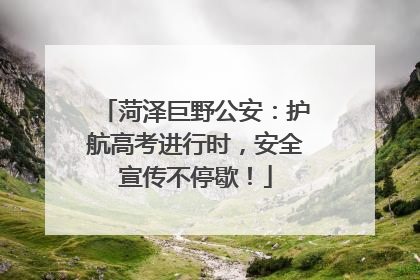 菏泽巨野公安：护航高考进行时，安全宣传不停歇！