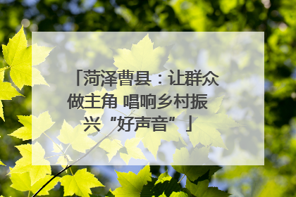菏泽曹县：让群众做主角 唱响乡村振兴“好声音”