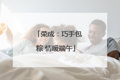 荣成：巧手包粽 情暖端午