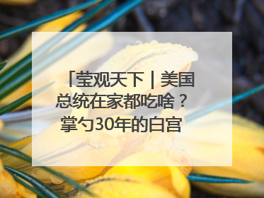莹观天下｜美国总统在家都吃啥？掌勺30年的白宫主厨告诉你