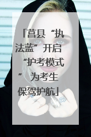 莒县“执法蓝”开启“护考模式” 为考生保驾护航
