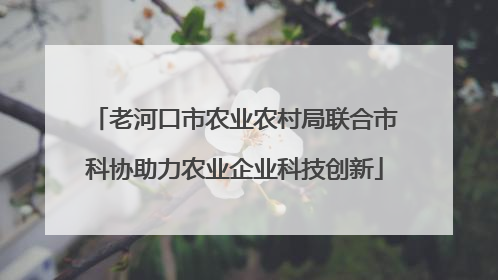老河口市农业农村局联合市科协助力农业企业科技创新