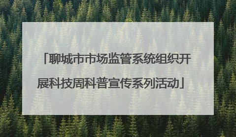 聊城市市场监管系统组织开展科技周科普宣传系列活动