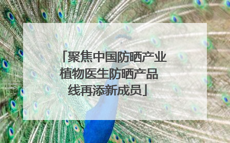 聚焦中国防晒产业 植物医生防晒产品线再添新成员